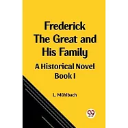 Frederick the Great and His Family A Historical Novel Book I