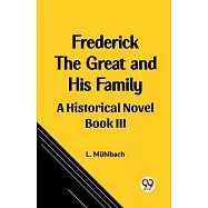 Frederick the Great and His Family A Historical Novel Book III