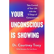 Your Unconscious Is Showing: Change and Control Your Life Using the 12 Steps of Consciousness