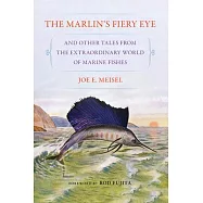 The Marlin&rsquo;s Fiery Eye and Other Tales from the Extraordinary World of Marine Fishes