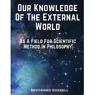 Our Knowledge Of The External World: As A Field For Scientific Method In Philosophy