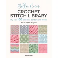 Bella Coco&rsquo;s Crochet Stitch Library: My Top 100 Stitches, Borders and Motifs