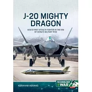 J-20 Mighty Dragon: Asia&rsquo;s First Stealth Fighter in the Era of China&rsquo;s Military Rise