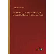 The Ancient City a Study on the Religion, Laws, and Institutions of Greece and Rome