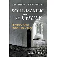Soul-Making by Grace: Purgatory&rsquo;s Past, Present, and Future