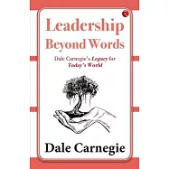 Leadership Beyond Words: Dale Carnegie’s Legacy for Today’s World