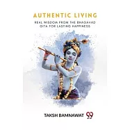 Authentic Living Real Wisdom From The Bhagavad Gita For Lasting Happiness