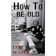 How to Be Old: Lessons in Living Boldly from the Accidental Icon