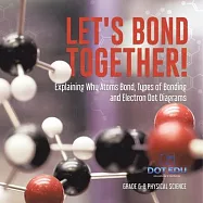 Let&rsquo;s Bond Together! Explaining Why Atoms Bond, Types of Bonding and Electron Dot Diagrams Grade 6-8 Physical Science