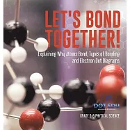 Let&rsquo;s Bond Together! Explaining Why Atoms Bond, Types of Bonding and Electron Dot Diagrams Grade 6-8 Physical Science