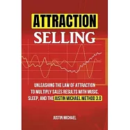 Attraction Selling: Unleashing The Law Of Attraction To Multiply Sales Results With Music, Sleep, And The Justin