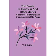 The power of kindness and other stories; A book for the example and encouragement of the young