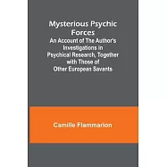 Mysterious Psychic Forces; An Account of the Author’s Investigations in Psychical Research, Together with Those of Other European Savants