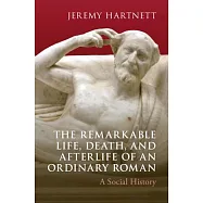 The Remarkable Life, Death, and Afterlife of an Ordinary Roman: A Social History