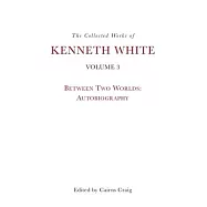 The Collected Works of Kenneth White, Volume 3: Between Two Worlds: Autobiography