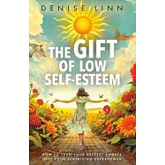 The Gift of Low Self-Esteem: How to Turn Your Deepest Doubts Into Your Surprising Superpower