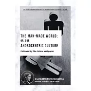 The Man-Made World; Or, Our Androcentric Culture: Followed by The Yellow Wallpaper
