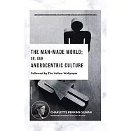 The Man-Made World; Or, Our Androcentric Culture: Followed by The Yellow Wallpaper