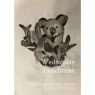 Wednesday Lunchtime: An anthology of work by Buckley House Writers Club
