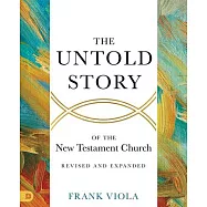 The Untold Story of the New Testament Church [Revised and Expanded]