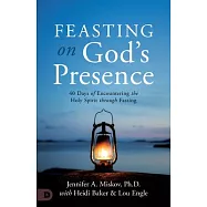 Feasting on God’s Presence: 40 Days of Encountering the Holy Spirit Through Fasting