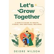 Let&rsquo;s Grow Together: A Family&rsquo;s Guide to Health, Fitness, and Emotional Wellness