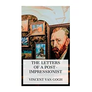 The Letters of a Post-Impressionist: Being the Familiar Correspondence of Vincent Van Gogh