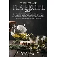 The Ultimate Tea Recipe Book: Experience the Healing Power and Flavorful Delights of Herbal Teas, Journey Through a