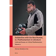Solidarities with the Non/Human, Or, Posthumanism in Literature: Collected Essays on Critical Posthumanism, Volume 2