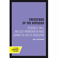 Crescendo of the Virtuoso: Spectacle, Skill, and Self-Promotion in Paris During the Age of Revolution Volume 30