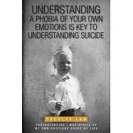 Understanding a Phobia of Your Own Emotions is Key to Understanding Suicide: Understanding I was Afraid of my own
