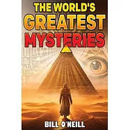 The World’s Greatest Mysteries: Investigating Our World’s Most Fascinating Secrets And Unsolved Mysteries