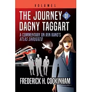 The Journey of Dagny Taggart: A Commentary on Ayn Rand&rsquo;s Atlas Shrugged: Volume 1