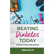 Beating Diabetes Today: Your road map to control, savings, and recovery