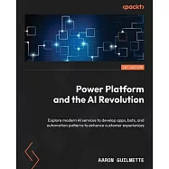 Power Platform and the AI Revolution: Explore modern AI services to develop apps, bots, and automation patterns to