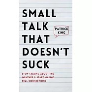 Small Talk that Doesn’t Suck: Stop Talking About the Weather & Start Making Real Connections