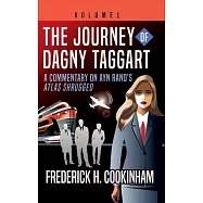 The Journey of Dagny Taggart: A Commentary on Ayn Rand&rsquo;s Atlas Shrugged: Volume 1