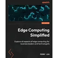 Edge Computing Simplified: Explore all aspects of edge computing for business leaders and technologists