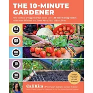 The 10-Minute Gardener: How to Have a Veggie Garden and a Life--85 Time-Saving Tactics to Be More Efficient and Grow