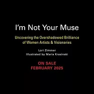 I&rsquo;m Not Your Muse: Uncovering the Overshadowed Brilliance of Women Artists & Visionaries
