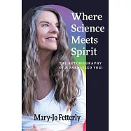 Where Science Meets Spirit: The Autobiography of a Paralyzed Yogi