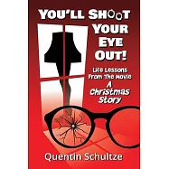You&rsquo;ll Shoot Your Eye Out!: Life Lessons from the Movie A Christmas Story