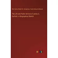 The Life and Public Service of James A. Garfield. A Biographical Sketch