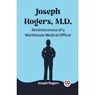 Joseph Rogers, M.D. Reminiscences of a Workhouse Medical Officer