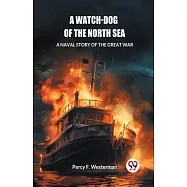 A Watch-dog of the North Sea A Naval Story of the Great War