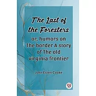 The Last Of The Foresters Or, Humors On The Border A Story Of The Old Virginia Frontier