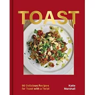 Toast: Over 80 Recipes from Italian Bruschetta to Swedish Skagen