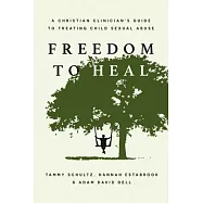 Freedom to Heal: A Christian Clinician’s Guide to Treating Child Sexual Abuse