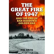 The Great Fire of ’47: And the End of Bar Harbor’s Golden Era