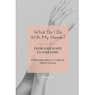 What Do I Do With My Hands?: From Awkward to Awesome I A Photographer’s Guide to Hand Posing
